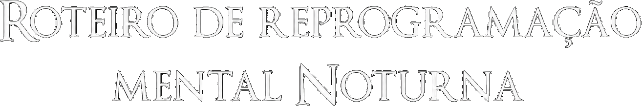 Roteiro de Reprogramação Mental Noturna